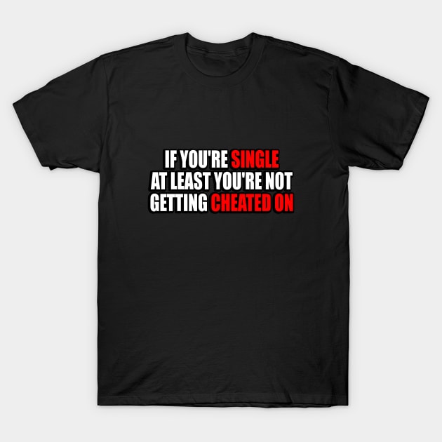 If you're single at least you're not getting cheated on T-Shirt by It'sMyTime